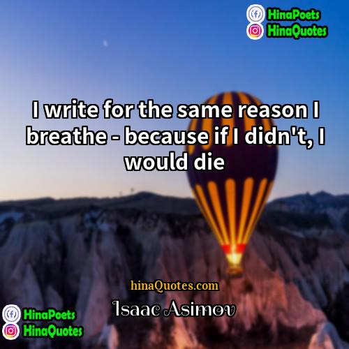 Isaac Asimov Quotes | I write for the same reason I